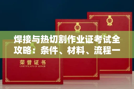 温州焊接与热切割作业证考试全攻略:条件、材料、流程一网打尽!